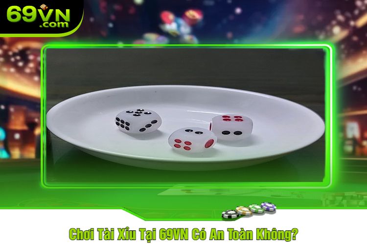 Chơi Tài Xỉu Tại 69VN Có An Toàn Không?