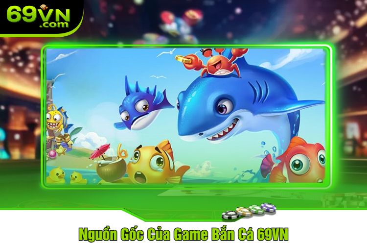 Nguồn Gốc Của Game Bắn Cá 69VN