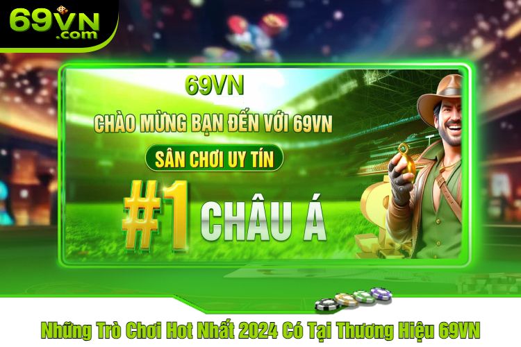 Những Trò Chơi Hot Nhất 2024 Có Tại Thương Hiệu 69VN