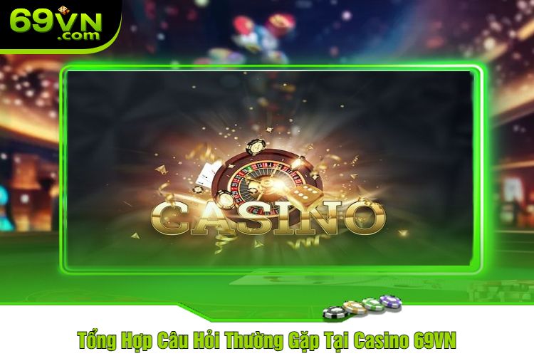 Tổng Hợp Câu Hỏi Thường Gặp Tại Casino 69VN