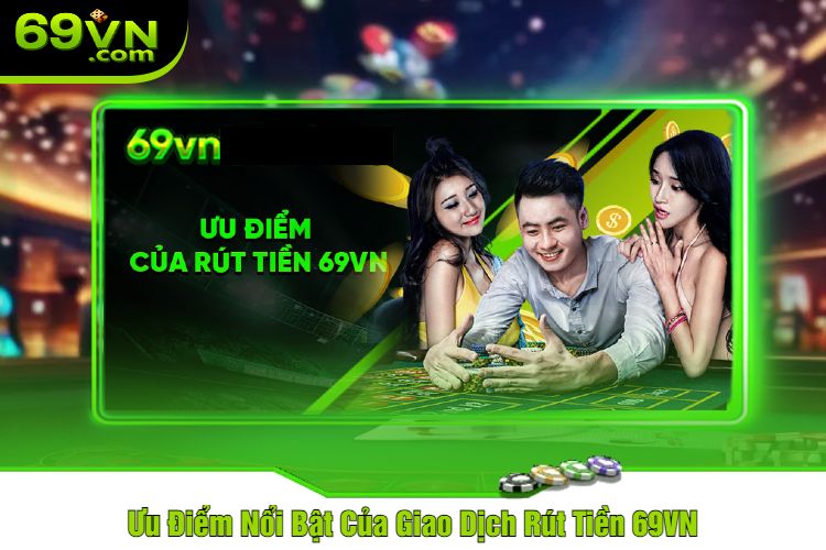 Ưu Điểm Nổi Bật Của Giao Dịch Rút Tiền 69VN